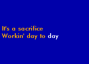 Ifs a so crifice

Workin' day to day