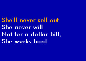 She'll never sell out
She never will

Not for a dollar bill,
She works hard