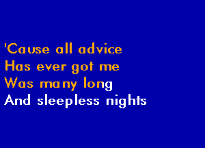 'Cause 0 advice
Has ever got me

Was ma ny long
And sleepless nights