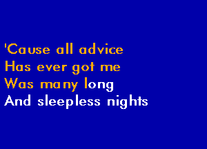 'Cause 0 advice
Has ever got me

Was ma ny long
And sleepless nights
