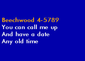 Beechwood 4- 5 789

You can call me up

And have a date
Any old time