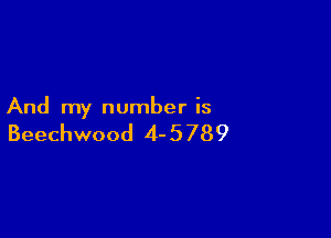 And my number is

Beechwood 4- 5 789