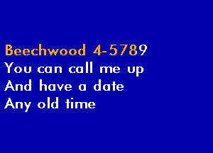 Beechwood 4- 5 789

You can call me up

And have a date
Any old time