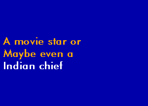 A movie star or

Maybe even 0
Indian chief