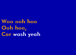 Woo ooh hoo

Ooh hoo,
Car wash yeah