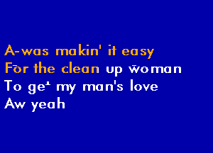 A-was makin' it easy
Fbr the clean up Woman

To 9d my man's love
Aw yeah