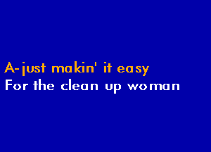 A-iusi makin' it easy

For the clean up woman