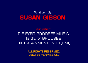 Written Byz

PlE-BED GRDOBEE MUSIC
(a div. 0f GROOBEE
ENTERTAINMENT, INC.) (BMI)

ALL RIGHTS RESERVED
USED BY PERMISSION