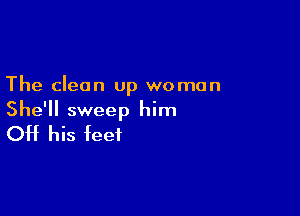 The clean up woman

She'll sweep him
OH his feet