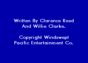 WriHen By Clarence Reed
And Willie Clarke.

Copyright Windswepl
Pacific Entertainment Co.