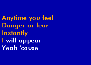 Anytime you feel
Danger or fear

Instantly
I will appear
Yeah 'cause