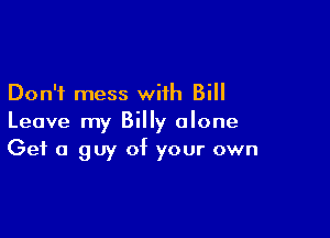 Don't mess with Bill

Leave my Billy alone
Get a guy of your own