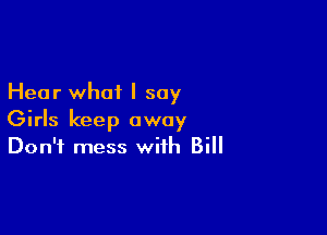Hear what I say

Girls keep away
Don't mess with Bill