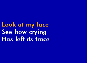 Look of my face

See how crying
Has left its trace