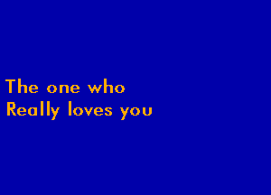 The one who

Really loves you