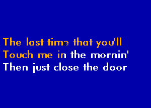 The lost tim'a that you'll

Touch me in the mornin'
Then iust close the door