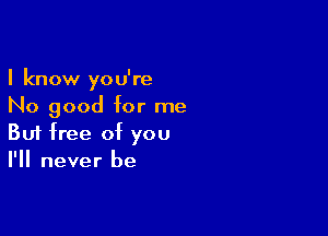 I know you're
No good for me

Buf free of you
I'll never be