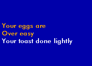 Your eggs are

Over ea sy
Your toast done lightly