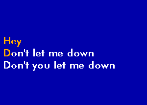 Hey

Don't let me down
Don't you let me down