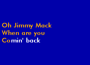 Oh Jimmy Mock

When are you
Comin' back