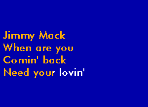 Jimmy Mack

When are you

Comin' back

Need your lovin'