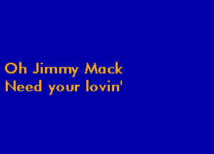 Oh Jimmy Muck

Need your lovin'