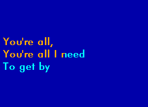 You're 0,

You're all I need
To get by
