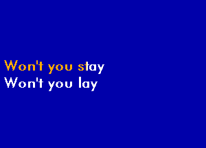 Won't you stay

Won't you lay