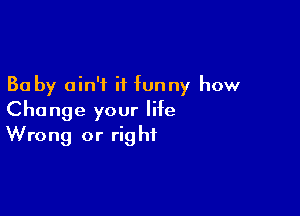 30 by ain't it funny how

Change your life
Wrong or right