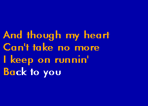 And though my heart

Can't take no more

I keep on runnin'
Back to you