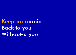 Keep on runnin'

Back to you
Wiihout-a you