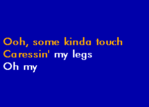 Ooh, some kinda touch

Ca ressin' my legs

Oh my