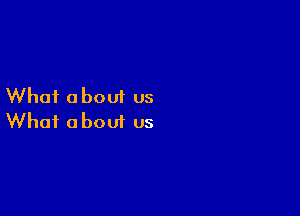 Whai about us

What a bout us