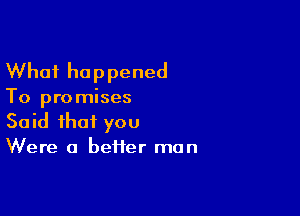 What he p pened

To pro mises

Said that you

Were a heifer man