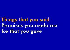 Things that you said

Promises you made me
Ice that you gave