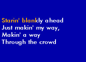 Sfarin' blankly ahead
Just ma kin' my way,

Makin' a way
Through the crowd