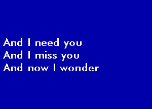 And I need you

And I miss you
And now I wonder