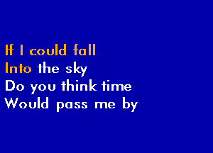 If I could fall
Into the sky

Do you think time
Would pass me by