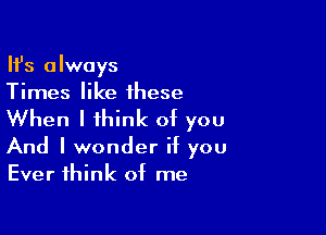 HJs always
Times like these

When I think of you

And I wonder if you
Ever think of me