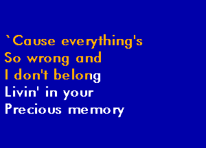 CaUse everything's
So wrong and

I don't belong
Livin' in your
Precious memory