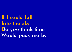 If I could fall
Into the sky

Do you think time
Would pass me by