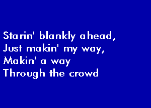 Sfarin' blankly ahead,
Just ma kin' my way,

Makin' a way
Through the crowd