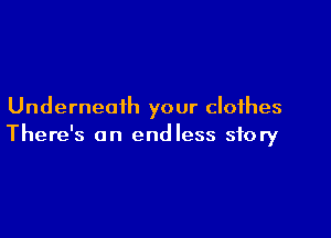 Underneath your clothes

There's an endless story