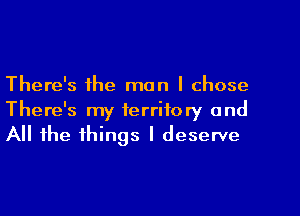 There's the man I chose
There's my territory and
All the things I deserve