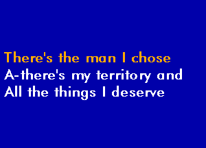 There's 1he man I chose
A-ihere's my territory and
All he 1hings I deserve