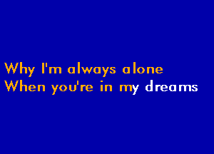 Why I'm always alone

When you're in my dreams