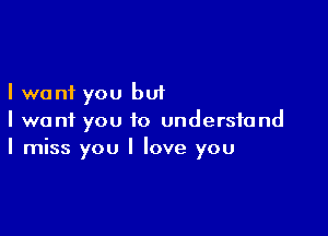 I want you but

I want you to understand
I miss you I love you