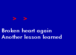 Broken heart again
Another lesson learned