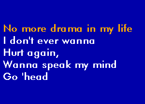 No more drama in my life
I don't ever wanna

Hurt again,
Wanna speak my mind

(30 'head