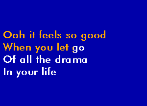 Ooh it feels so good
When you let 90

Of all the drama

In your life